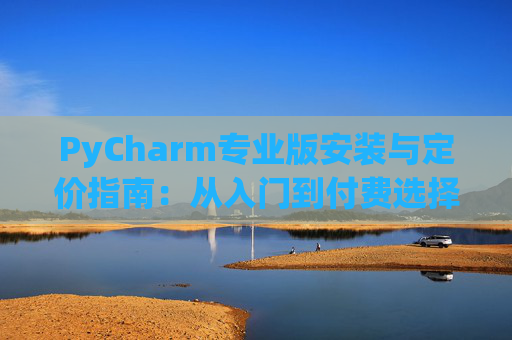 PyCharm专业版安装与定价指南：从入门到付费选择